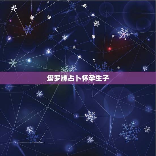 塔罗牌占卜怀孕生子,占卜近期会有怀孕的可能吗 塔罗牌占卜怀孕生子,占卜近期会有怀孕的可能吗