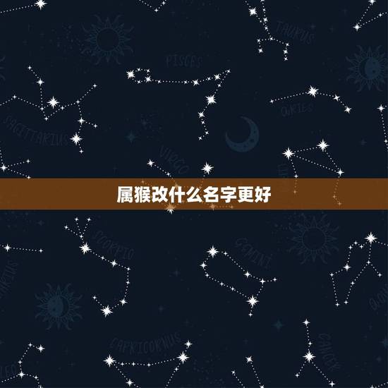 属猴改什么名字更好,适合属猴人幸运的 名 属猴改什么名字更好,适合属猴人幸运的 名