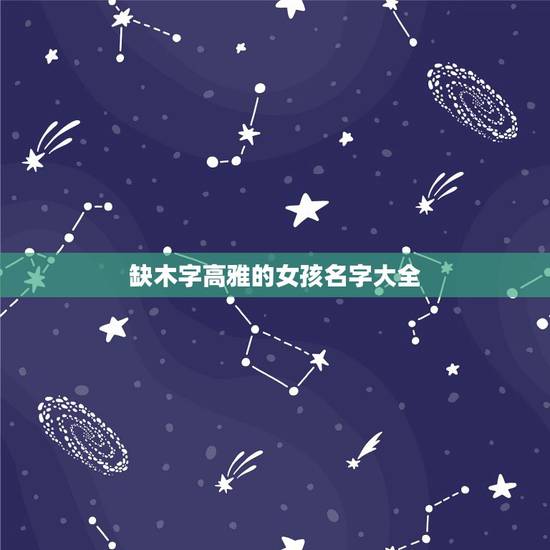 缺木字高雅的女孩名字大全 女孩五行缺木取什么名字好