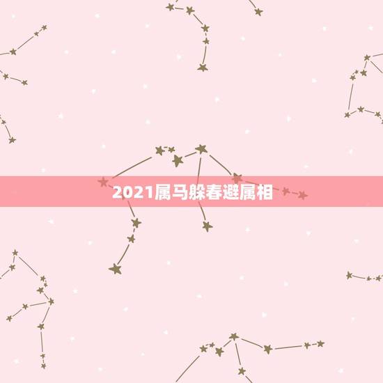 2021属马躲春避属相,躲春是什么意思怎么躲2021 2021属马躲春避属相,躲春是什么意思怎么躲2021