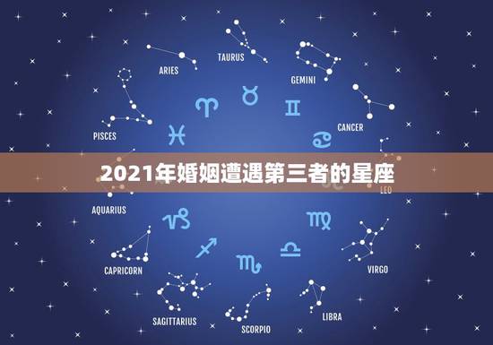 2021年婚姻遭遇第三者的星座，婚姻最不幸的星座有哪些