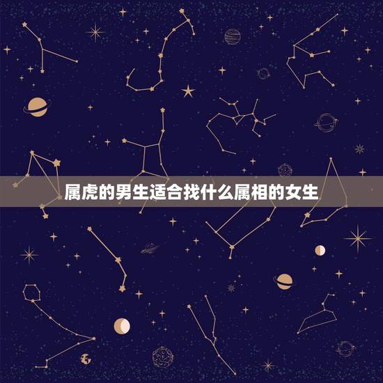 属虎的男生适合找什么属相的女生，属虎的男生和什么属相的女生最配？