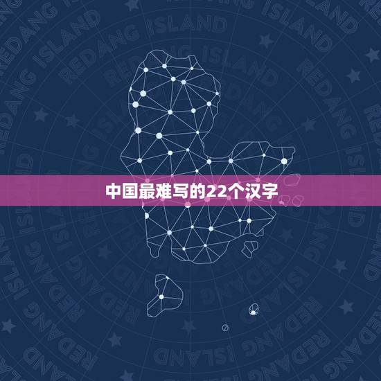 中国最难写的22个汉字,中国最难写的22个汉字是什么? 中国最难写的22个汉字,中国最难写的22个汉字是什么?