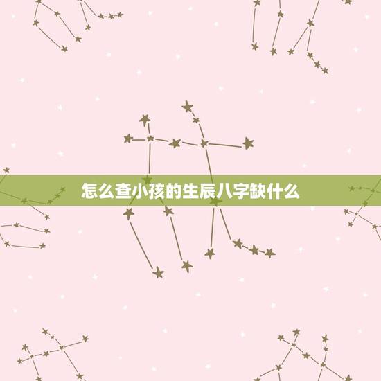怎么查小孩的生辰八字缺什么，怎样查五行缺什么