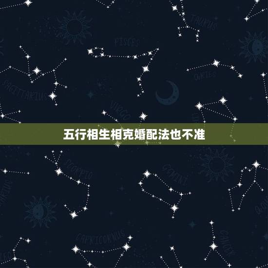 五行相生相克婚配法也不准，婚姻上是否可信五行相生相克？