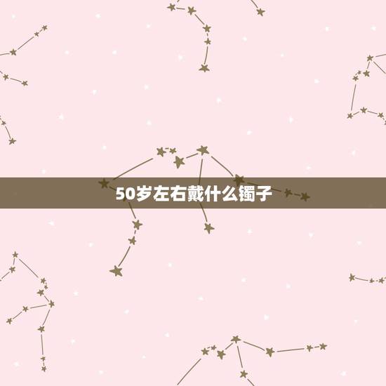 50岁左右戴什么镯子，40岁女人戴银手镯哪种好看