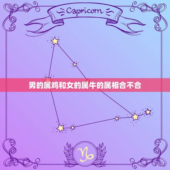 男的属鸡和女的属牛的属相合不合,属鸡的男和属牛的女配吗 男的属鸡和女的属牛的属相合不合,属鸡的男和属牛的女配吗
