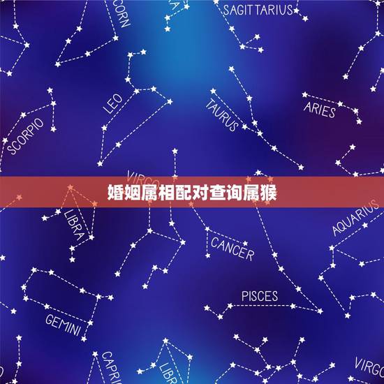婚姻属相配对查询属猴,免费婚姻配对查询 婚姻属相配对查询属猴,免费婚姻配对查询