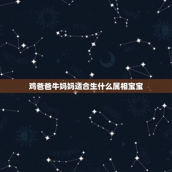 鸡爸爸牛妈妈适合生什么属相宝宝，81年属鸡的妈妈，近几年生个属什么的宝