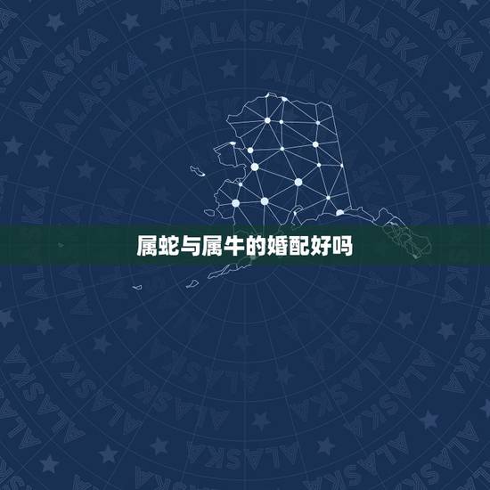 属蛇与属牛的婚配好吗，属蛇和属牛的婚配好吗