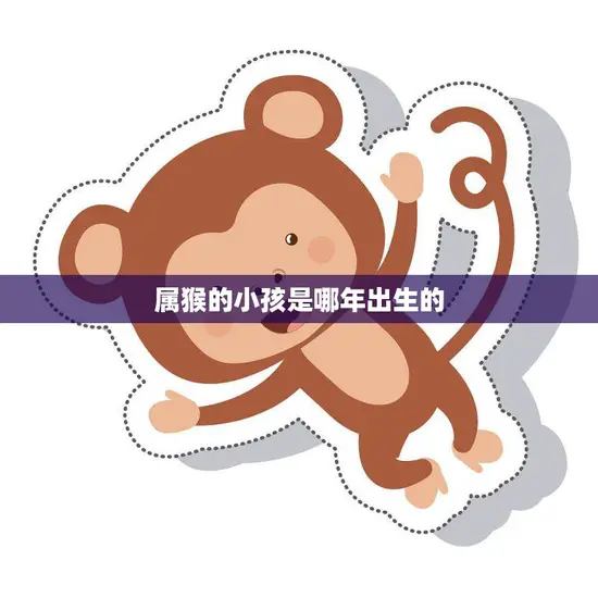 属猴的小孩是哪年出生的(探寻十二生肖中的猴子宝宝)