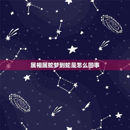 属相属蛇梦到蛇是怎么回事，属蛇做梦梦见蛇是什么意思