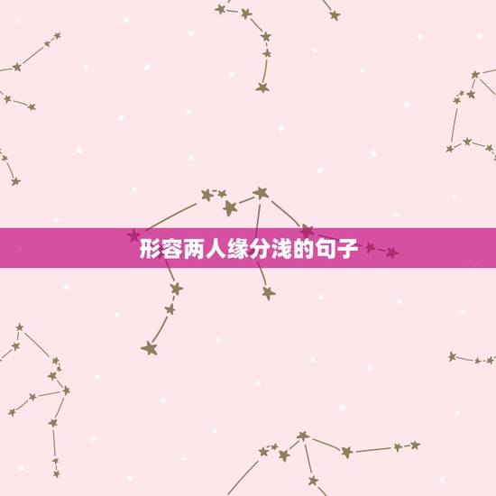 形容两人缘分浅的句子,用什么诗句可以形容两个人的缘分? 形容两人缘分浅的句子,用什么诗句可以形容两个人的缘分?
