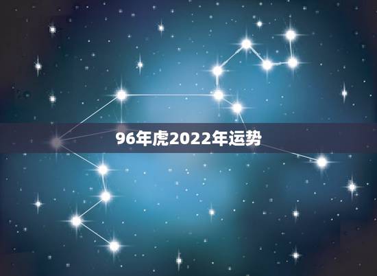 96年虎2022年运势,1986出生的人在2022运程 96年虎2022年运势,1986出生的人在2022运程