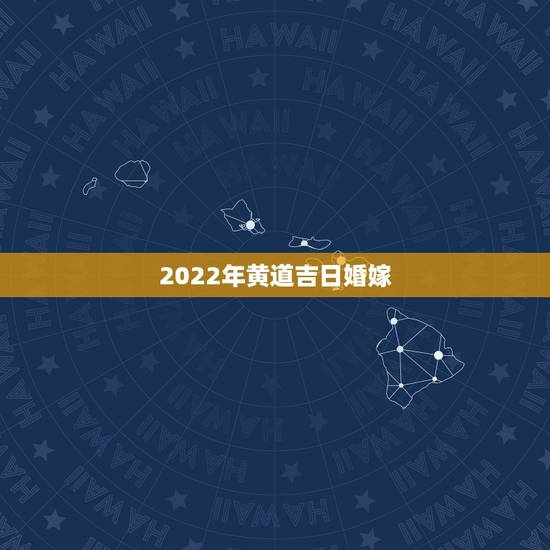 2022年黄道吉日婚嫁，黄道吉日怎样看
