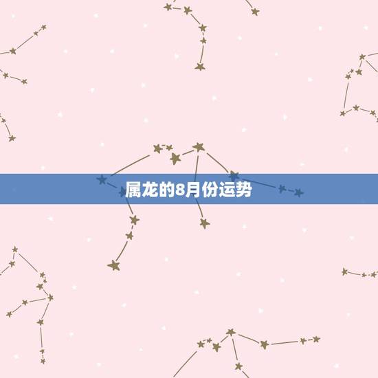 属龙的8月份运势,2018年属龙人的全年运势 属龙的8月份运势,2018年属龙人的全年运势