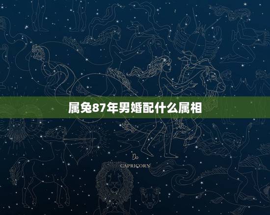 属兔87年男婚配什么属相，87年男9月属兔的属相婚配表和91年的女配吗