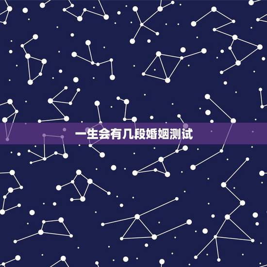 一生会有几段婚姻测试,免费测试一生有几次婚姻测试一生中有几次婚姻 一生会有几段婚姻测试,免费测试一生有几次婚姻测试一生中有几次婚姻