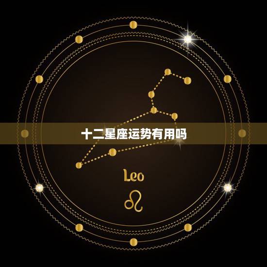 十二星座运势有用吗,真的可以相信星座运势吗? 十二星座运势有用吗,真的可以相信星座运势吗?