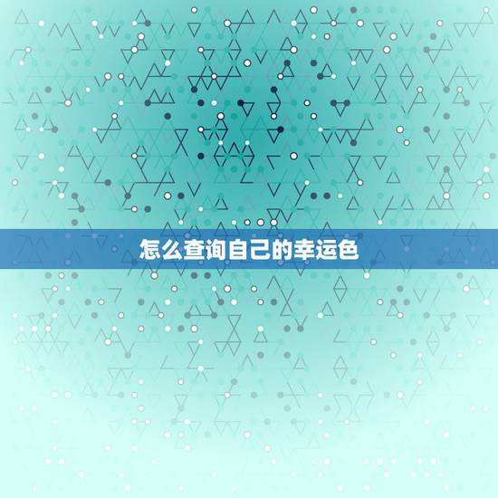怎么查询自己的幸运色，怎么查自己的幸运色是什么颜色