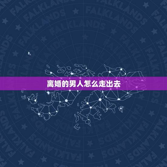 离婚的男人怎么走出去,刚离婚的男人怎样才能更好走出阴影。 离婚的男人怎么走出去,刚离婚的男人怎样才能更好走出阴影。