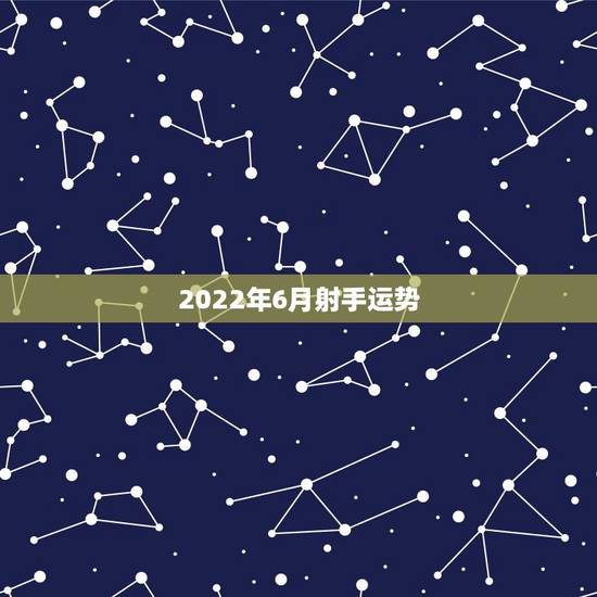 2022年6月射手运势,射手座6月份运势 2022年6月射手运势,射手座6月份运势