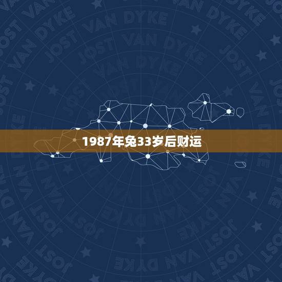 1987年兔33岁后财运,87年兔12月初9生日财运势33岁的财运销售 1987年兔33岁后财运,87年兔12月初9生日财运势33岁的财运销售