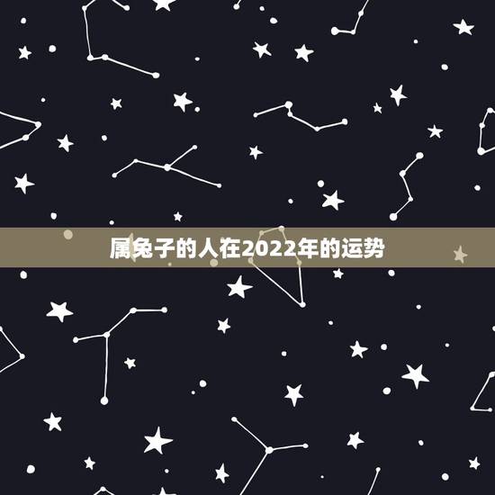 属兔子的人在2022年的运势,1987属兔的十年大运 属兔子的人在2022年的运势,1987属兔的十年大运