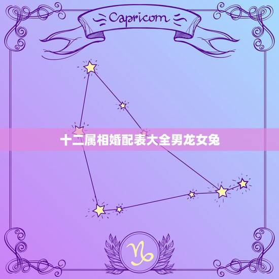十二属相婚配表大全男龙女兔，属相婚配：男属兔和女属龙相配吗