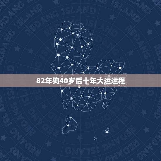 82年狗40岁后十年大运运程,82年属狗哪年转大运 82年狗40岁后十年大运运程,82年属狗哪年转大运