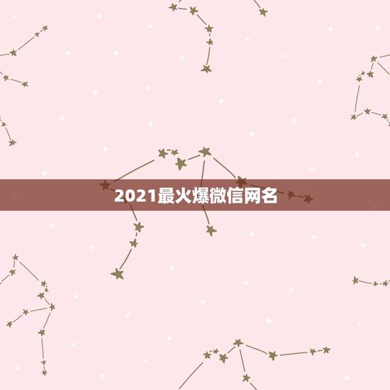 2021最火爆微信网名，2021微信网名成熟有哪些？