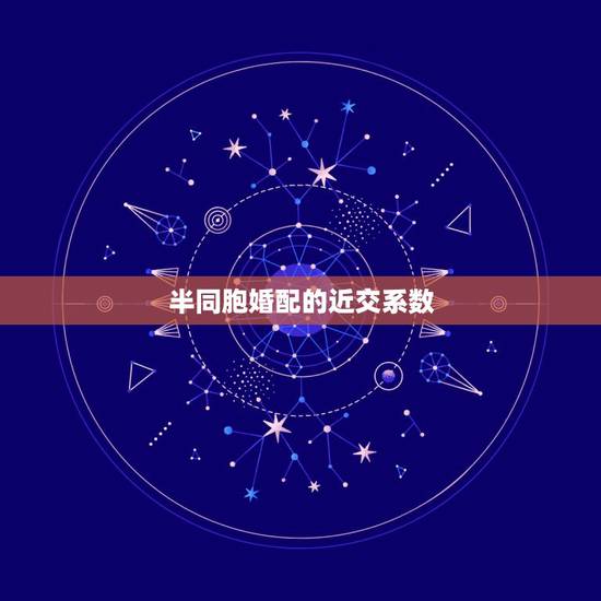 半同胞婚配的近交系数,近交系数是什么? 半同胞婚配的近交系数,近交系数是什么?