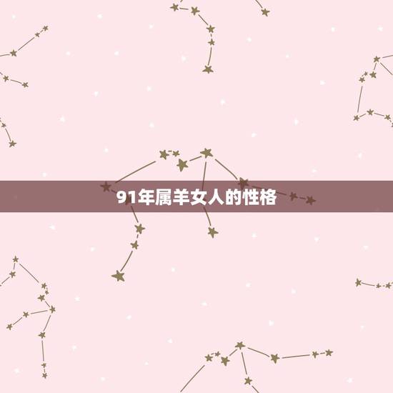 91年属羊女人的性格,1991年属羊女的性格优缺点 91年属羊女人的性格,1991年属羊女的性格优缺点