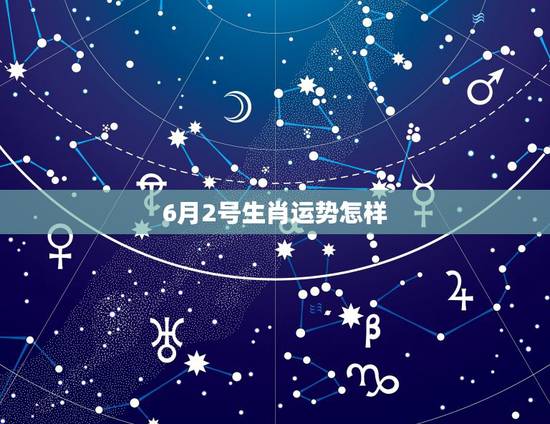 6月2号生肖运势怎样,生肖龙女28岁后运势如何 6月2号生肖运势怎样,生肖龙女28岁后运势如何