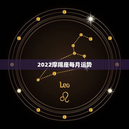 2022摩羯座每月运势,本月摩羯座运势 2022摩羯座每月运势,本月摩羯座运势