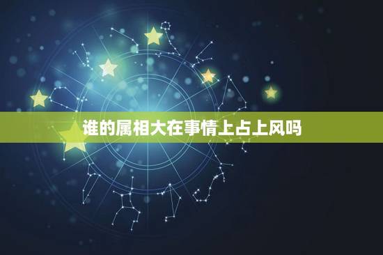 谁的属相大在事情上占上风吗,属兔的人和属龙的人相害,谁会占上风 谁的属相大在事情上占上风吗,属兔的人和属龙的人相害,谁会占上风