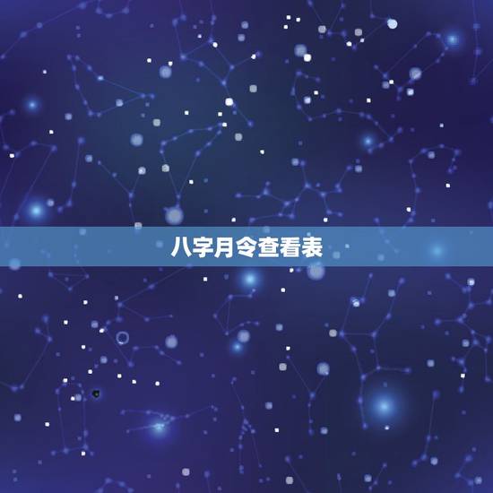 八字月令查看表,怎么算一个人月令 八字月令查看表,怎么算一个人月令