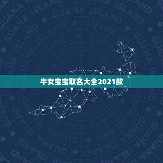牛女宝宝取名大全2021款,2021年属牛吉利名字女孩 牛女宝宝取名大全2021款,2021年属牛吉利名字女孩