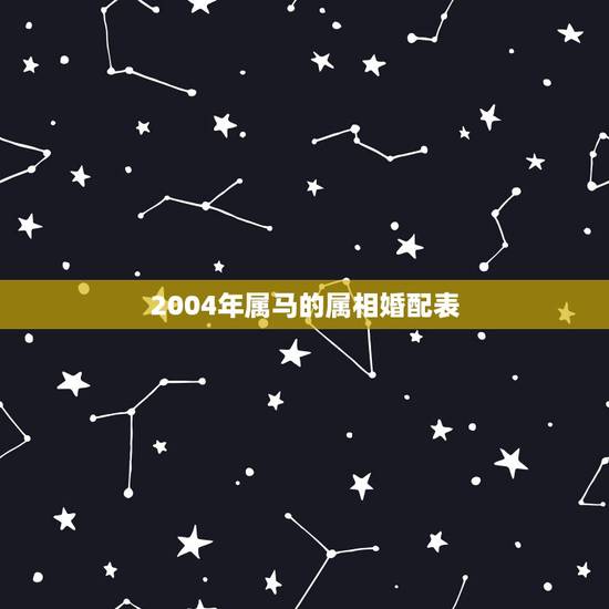 2004年属马的属相婚配表,属马的属相婚配表 2004年属马的属相婚配表,属马的属相婚配表