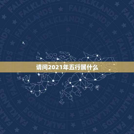 请问2021年五行属什么，2021年什么命