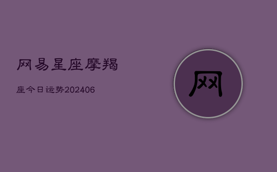 网易星座摩羯座今日运势(20240605) 网易星座摩羯座今日运势(20240605)
