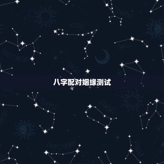 八字配对姻缘测试,八字姻缘测算 八字配对姻缘测试,八字姻缘测算