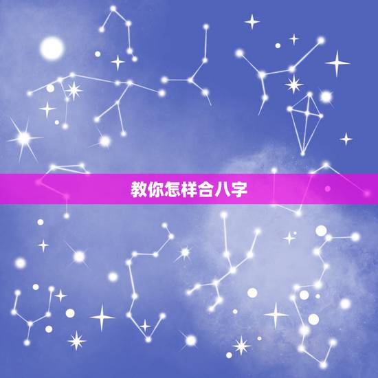 教你怎样合八字,最准的八字合婚免费的 教你怎样合八字,最准的八字合婚免费的