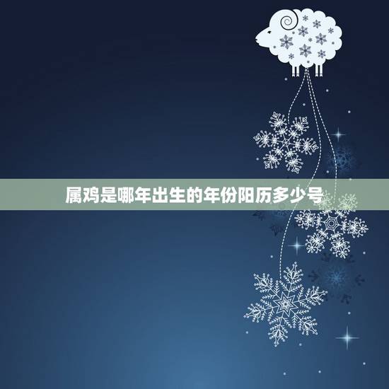 属鸡是哪年出生的年份阳历多少号,鸡年是哪几年 属鸡是哪年出生的年份阳历多少号,鸡年是哪几年