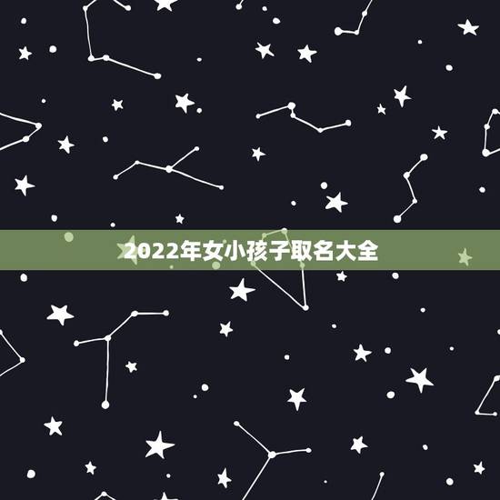 2022年女小孩子取名大全，牛宝宝取名大全2022 款