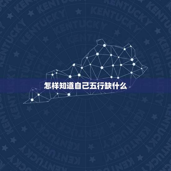 怎样知道自己五行缺什么,怎么知道自己五行缺什么? 怎样知道自己五行缺什么,怎么知道自己五行缺什么?