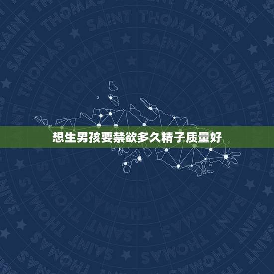 想生男孩要禁欲多久精子质量好,想要男孩禁欲几天的精子质量最好 想生男孩要禁欲多久精子质量好,想要男孩禁欲几天的精子质量最好