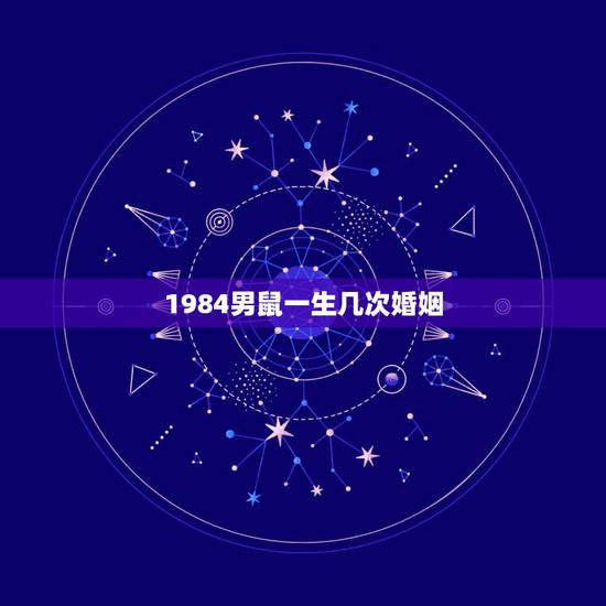 1984男鼠一生几次婚姻，84年属鼠的婚姻有几次