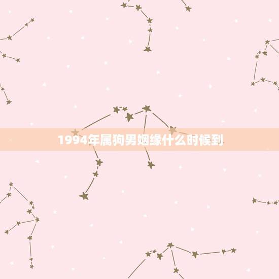 1994年属狗男姻缘什么时候到，1994年属狗姻缘在哪年最旺盛