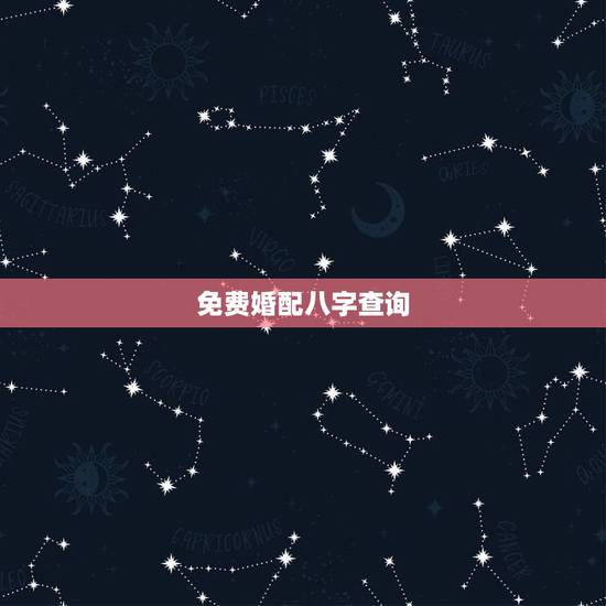 免费婚配八字查询，生辰八字婚配查询表